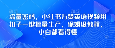 流量密码，小红书万赞英语视频用扣子一键批量生产，保姆级教程，小白都看得懂-大学生副业网