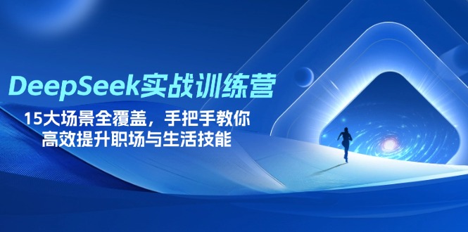 （14236期）DeepSeek实战训练营，15大场景全覆盖，手把手教你高效提升职场与生活技能-大学生副业网