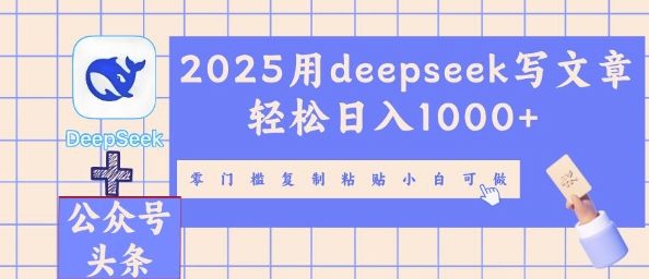 2025用deepseek写文章轻松日入多张，零门槛复制粘贴小白可做-大学生副业网