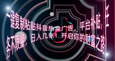 一键复制粘贴抖音热卖广告，平台补贴，任务不限量，日入几张，开启你的财富之路!-大学生副业网